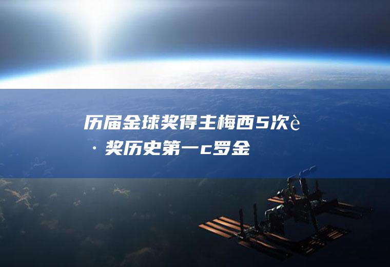 历届金球奖得主：梅西5次获奖历史第一(c罗金球奖次数)