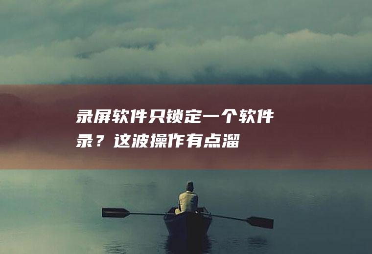 录屏软件只锁定一个软件录？这波操作有点溜!