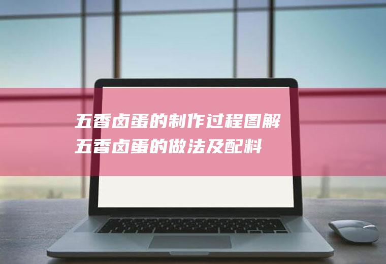 五香卤蛋的制作过程图解(五香卤蛋的做法及配料窍门)