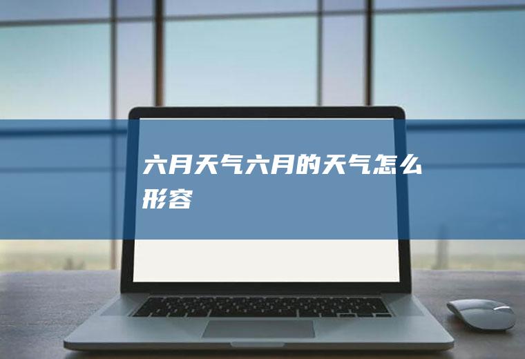 六月天气六月的天气怎么形容
