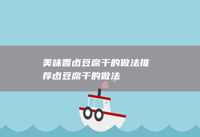 美味香卤豆腐干的做法推荐(卤豆腐干的做法)