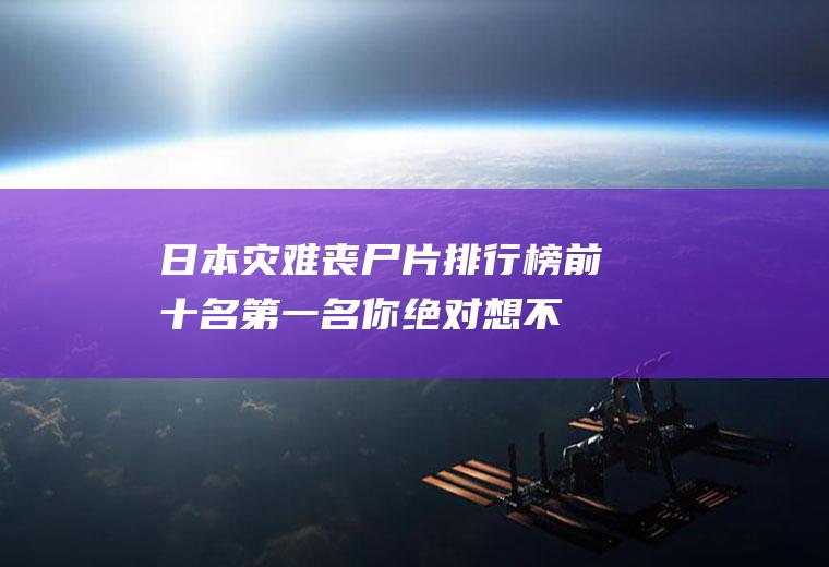 日本灾难丧尸片排行榜前十名,第一名你绝对想不到!