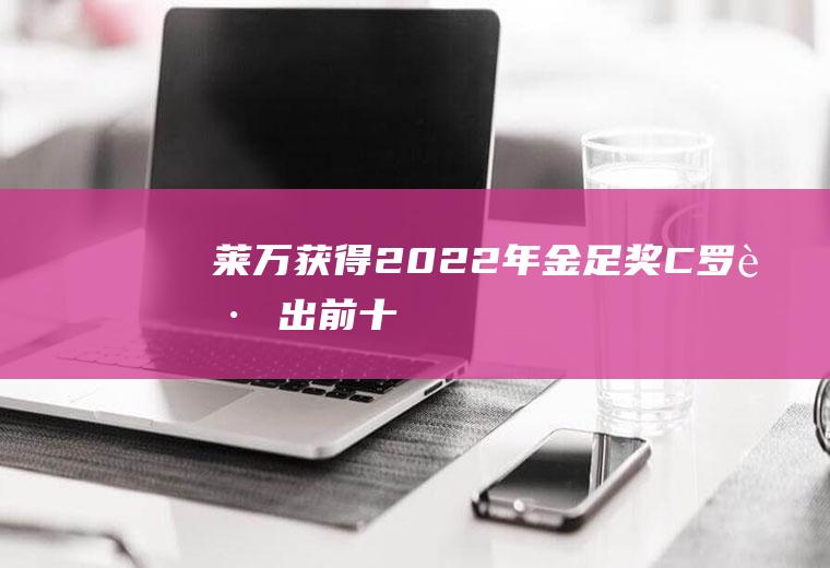 莱万获得2022年金足奖(C罗跌出前十)