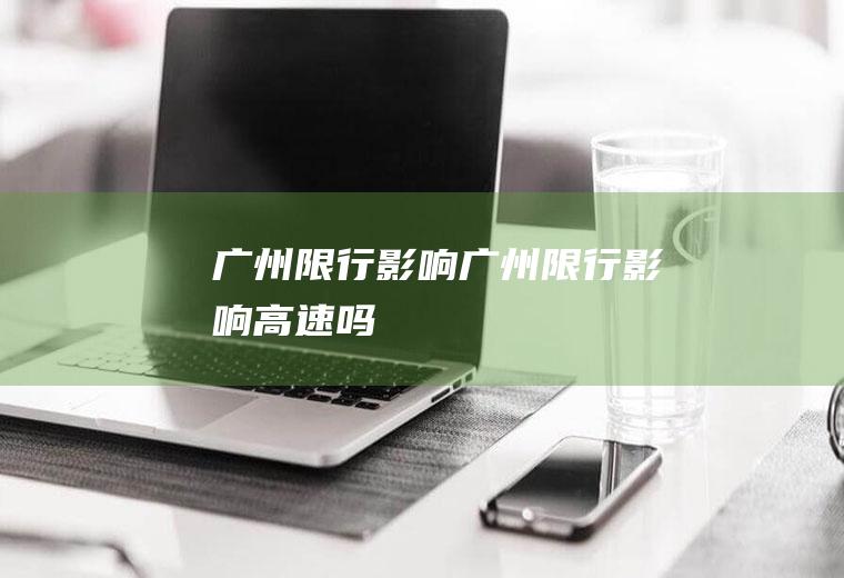 广州限行影响广州限行影响高速吗