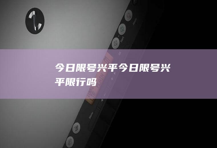 今日限号兴平今日限号兴平限行吗
