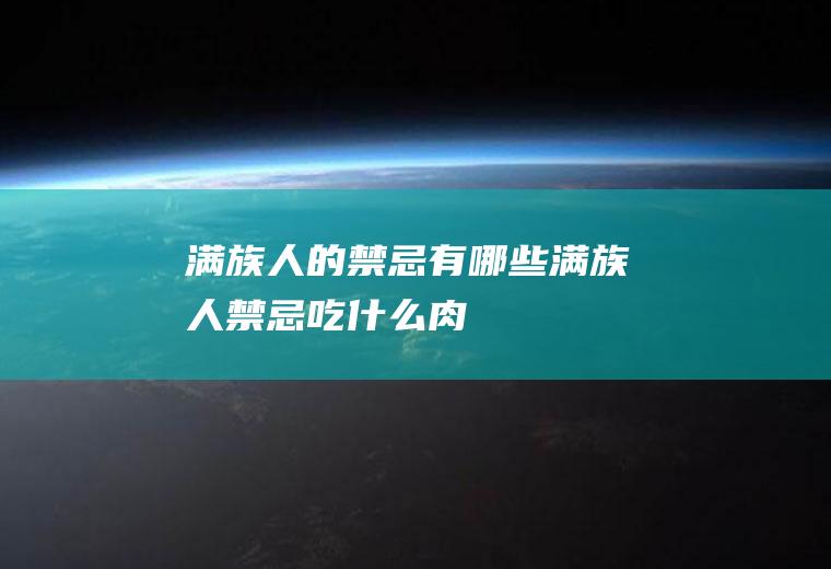 满族人的禁忌有哪些(满族人禁忌吃什么肉)