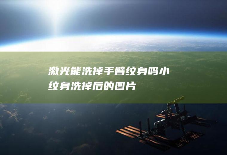 激光能洗掉手臂纹身吗(小纹身洗掉后的图片)