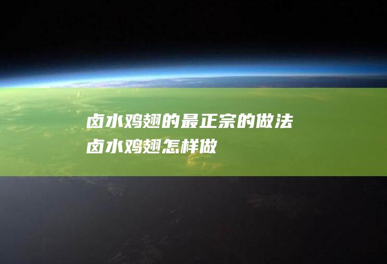 卤水鸡翅的最正宗的做法(卤水鸡翅怎样做)