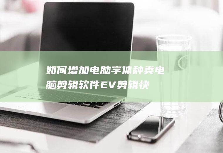 如何增加电脑字体种类(电脑剪辑软件EV剪辑快速添加字幕教程)