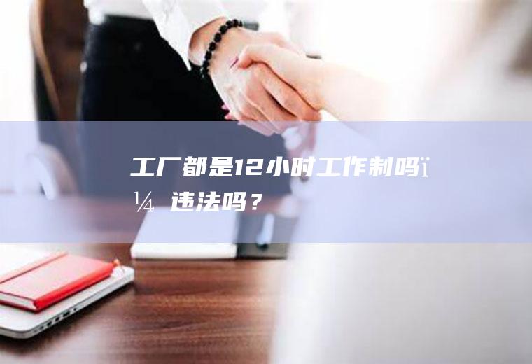 工厂都是12小时工作制吗？违法吗？