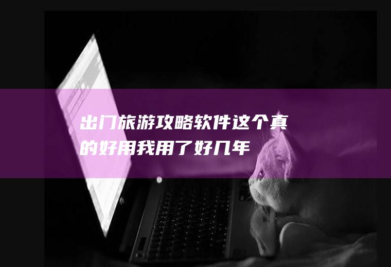 出门旅游攻略软件,这个真的好用,我用了好几年了