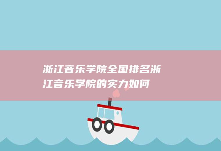 浙江音乐学院全国排名,浙江音乐学院的实力如何？