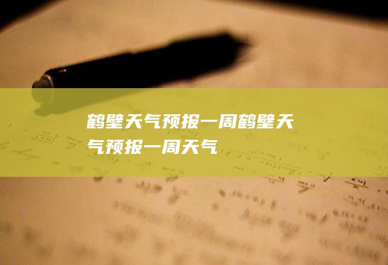 鹤壁天气预报一周鹤壁天气预报一周天气
