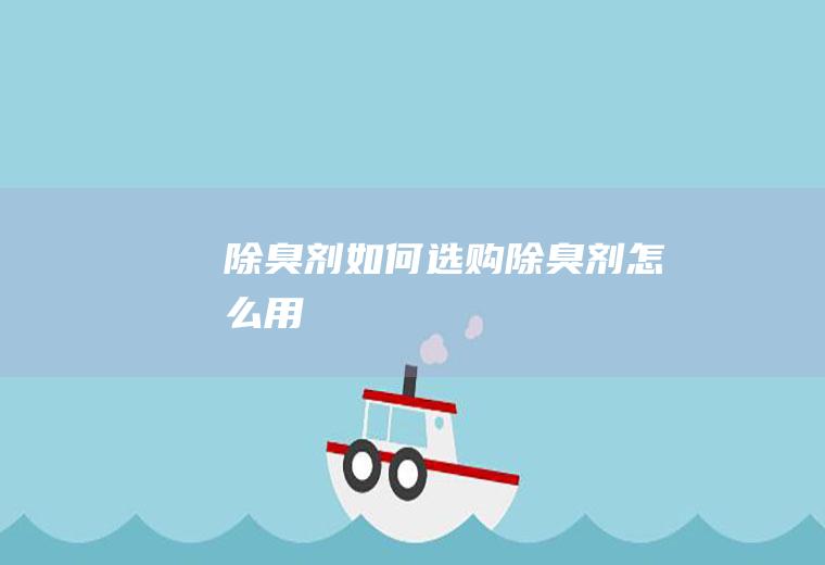 除臭剂如何选购(除臭剂怎么用)