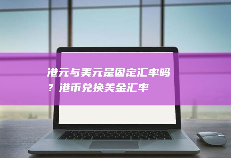 港元与美元是固定汇率吗？港币兑换美金汇率