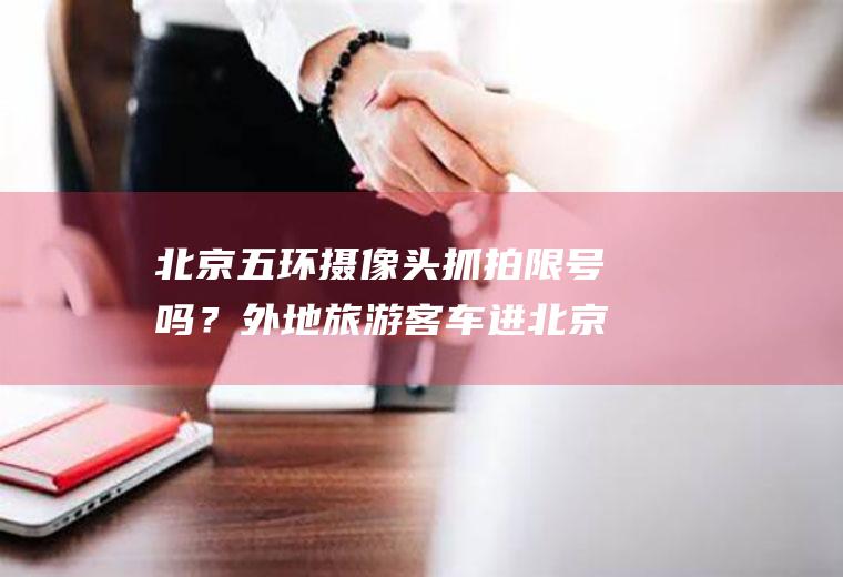 北京五环摄像头抓拍限号吗？外地旅游客车进北京五环路内限行吗？