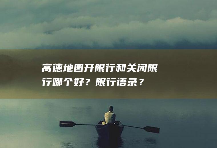 高德地图开限行和关闭限行哪个好？限行语录？
