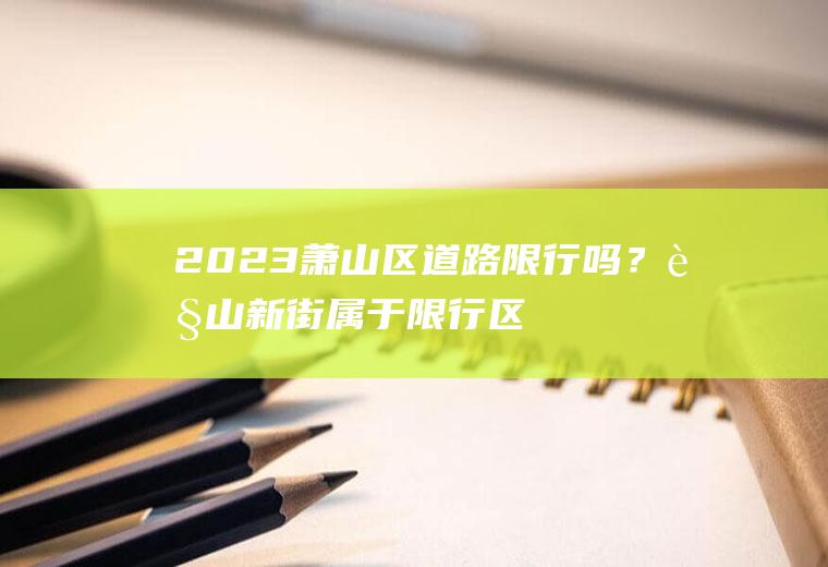 2023萧山区道路限行吗？萧山新街属于限行区域吗？