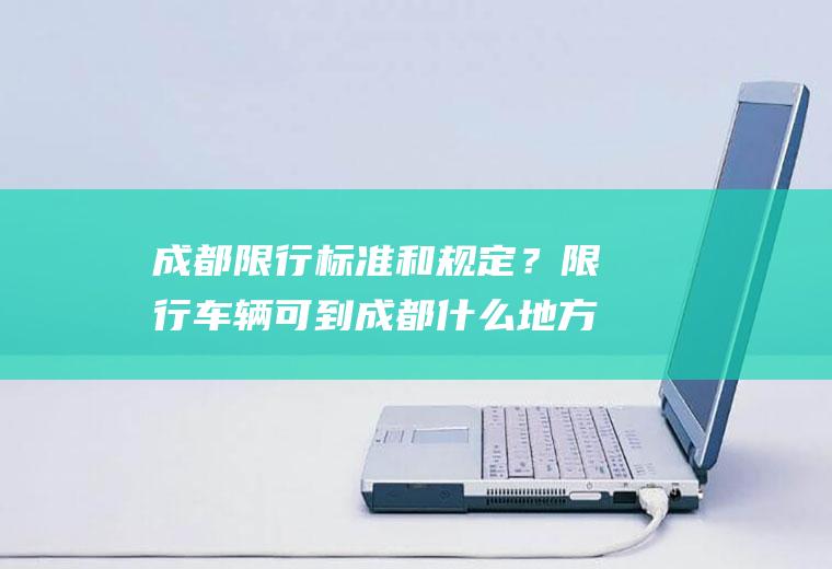 成都限行标准和规定？限行车辆可到成都什么地方？