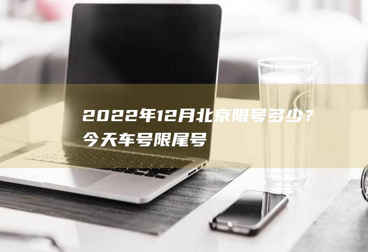 2022年12月北京限号多少？今天车号限尾号是几？
