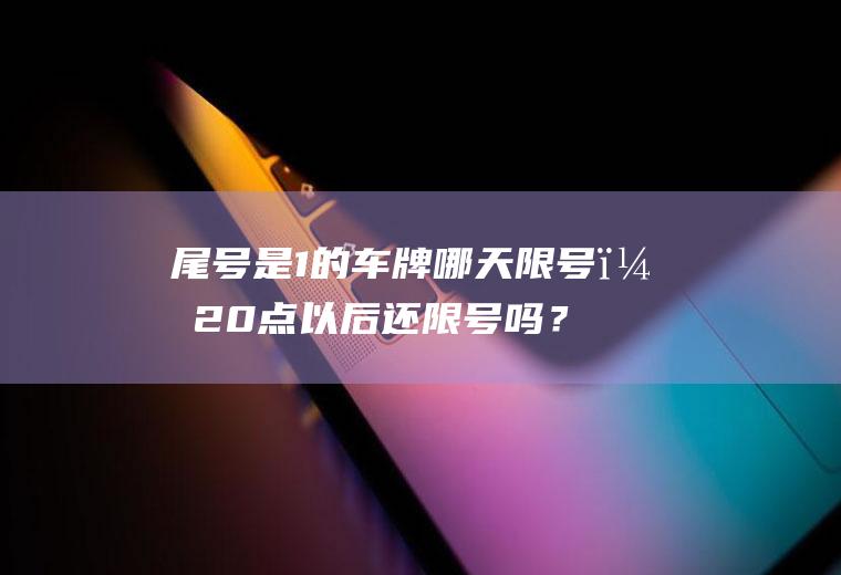 尾号是1的车牌哪天限号？20点以后还限号吗？