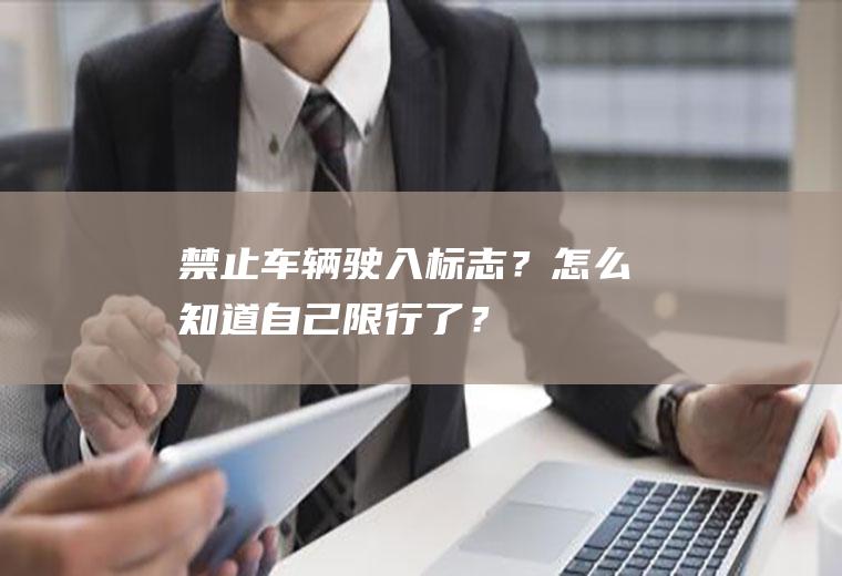 禁止驶入标志？怎么知道自己限行了？