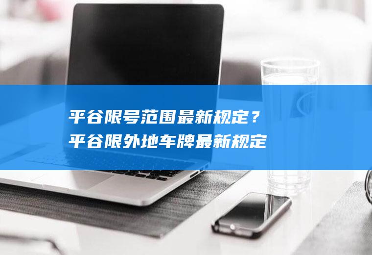 平谷限号范围最新规定？平谷限外地车牌最新规定？