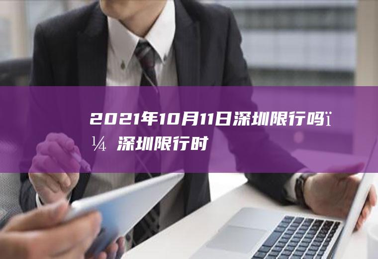 2021年10月11日深圳限行吗？深圳限行时间段驶入各路口会被拍吗？