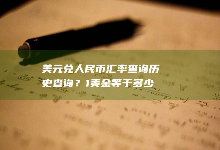 美元兑人民币汇率查询历史查询？1美金等于多少人民币？