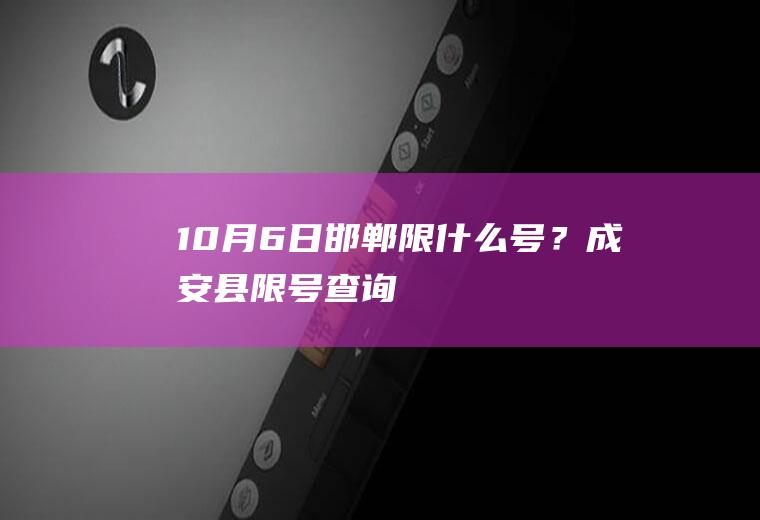 10月6日邯郸限什么号？成安县限号查询