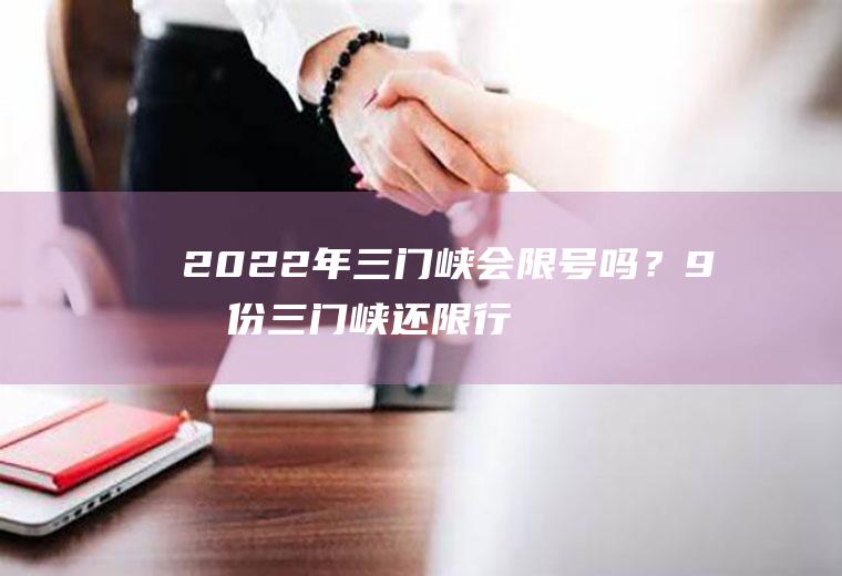 2022年三门峡会限号吗？9月份三门峡还限行吗？