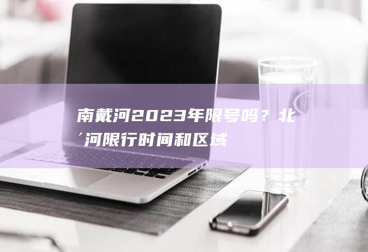 南戴河2023年限号吗？北戴河限行时间和区域？