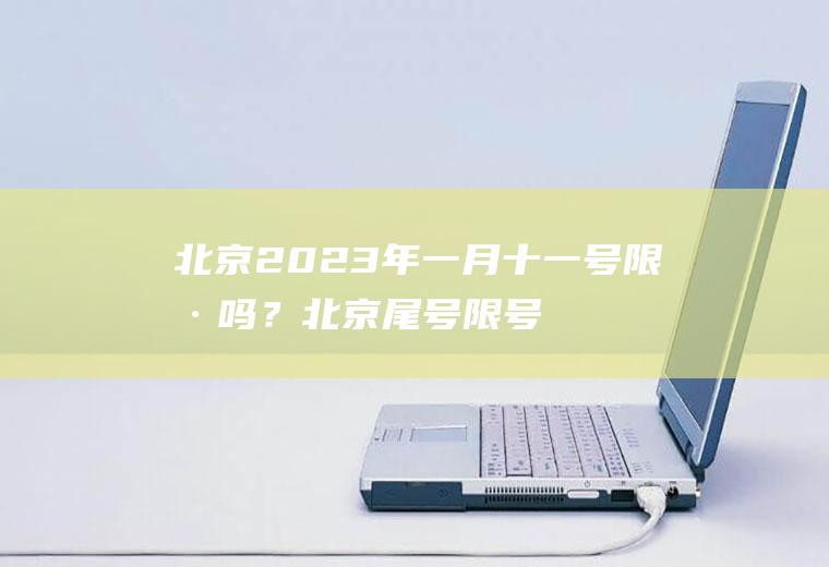 北京2023年一月十一号限号吗？北京尾号限号规则？