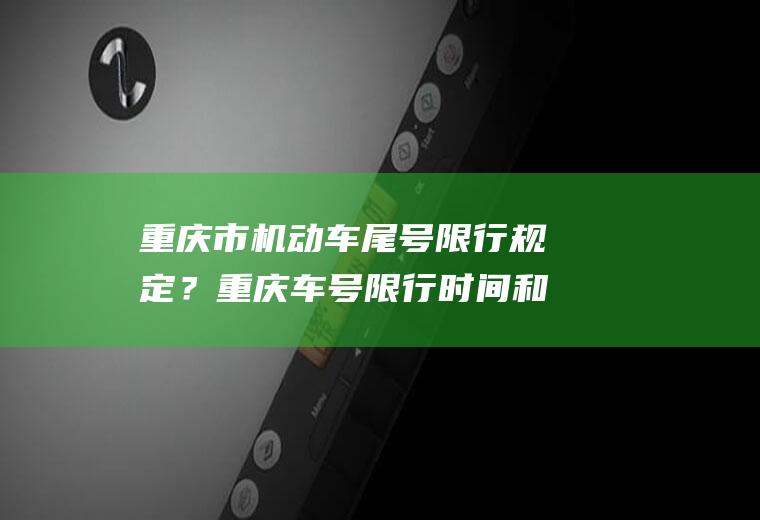 重庆市机动车尾号限行规定？重庆车号限行时间和范围？