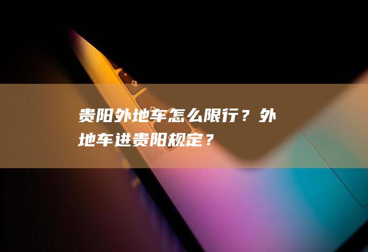 贵阳外地车怎么限行？外地车进贵阳规定？
