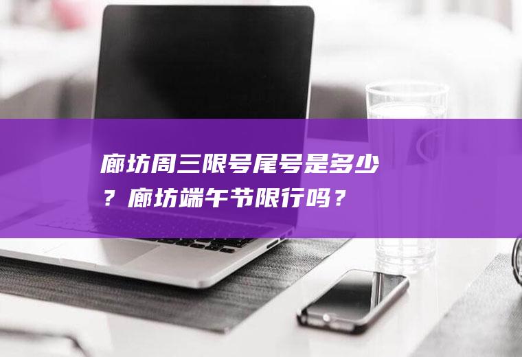 廊坊周三限号尾号是多少？廊坊端午节限行吗？