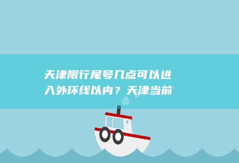 天津限行尾号几点可以进入外环线以内？天津当前限号吗？