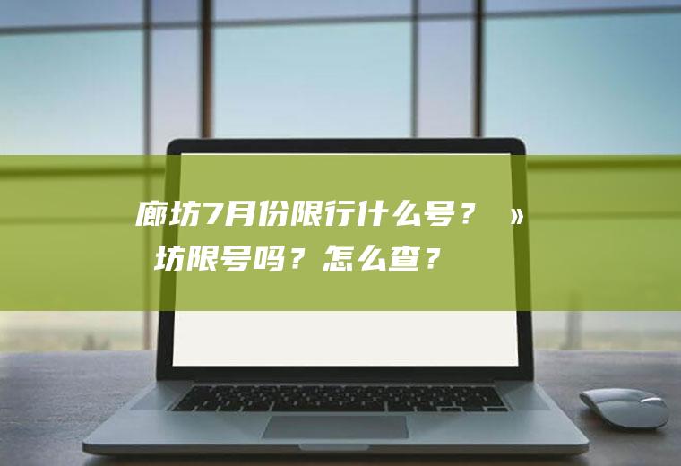 廊坊7月份限行什么号？廊坊限号吗？怎么查？