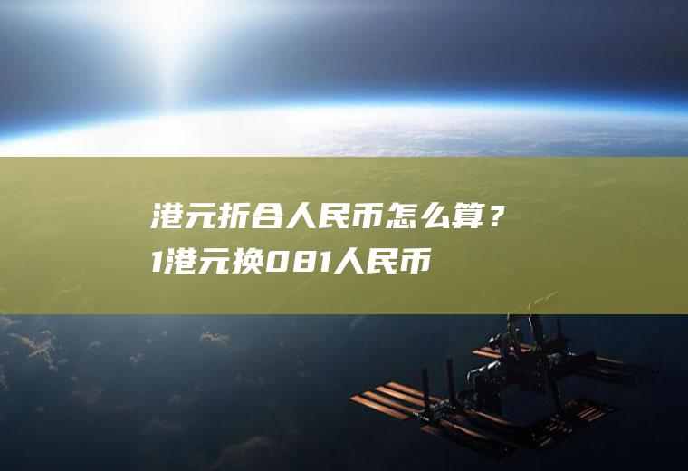 港元折合人民币怎么算？1港元换0.81人民币，500人民币换多少港元？