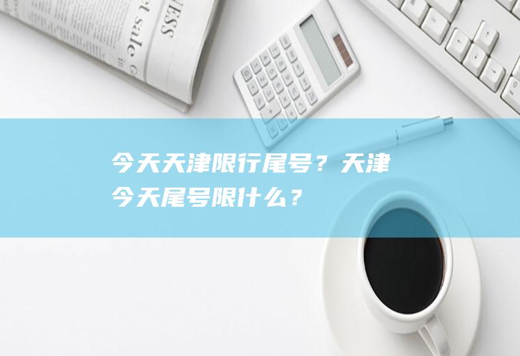 今天天津限行尾号？天津今天尾号限什么？