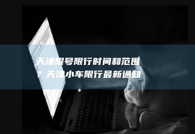 天津限号限行时间和范围？天津小车限行最新通知？