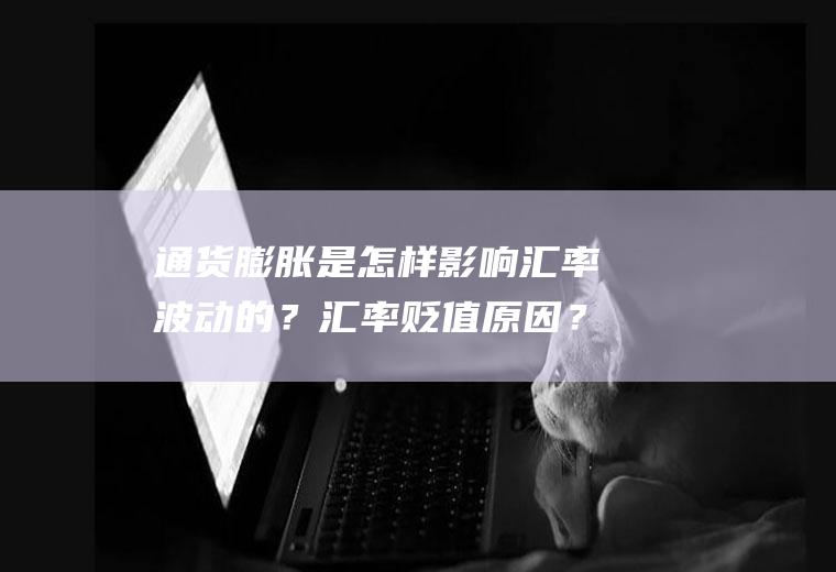 通货膨胀是怎样影响汇率波动的？汇率贬值原因？