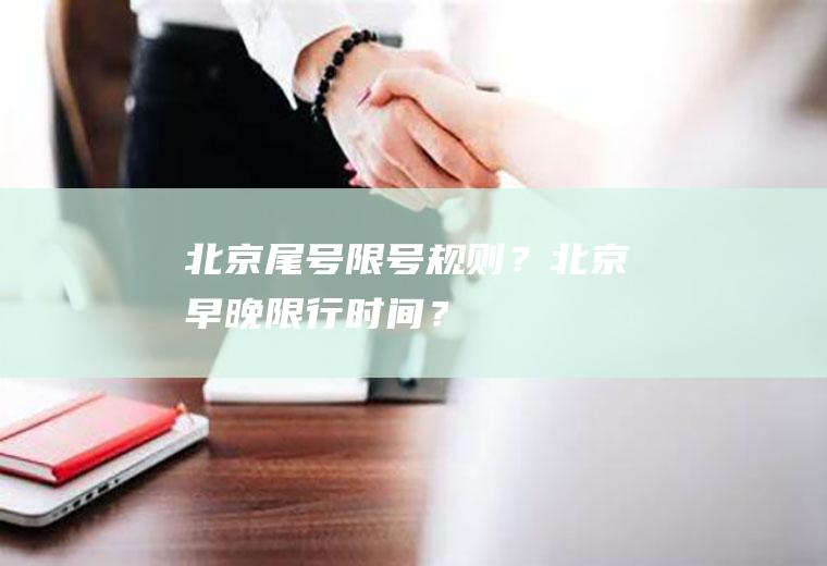 北京尾号限号规则？北京早晚限行时间？