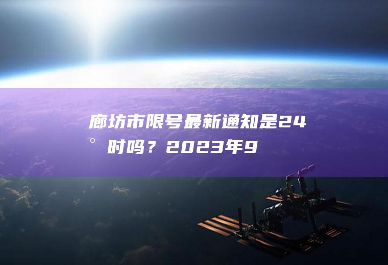 廊坊市限号最新通知是24小时吗？2023年9月13号廊坊限什么号？