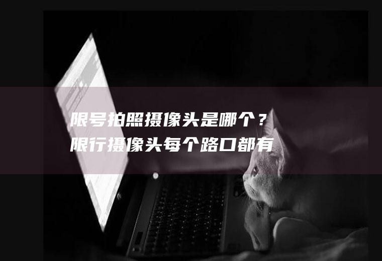 限号拍照摄像头是哪个？限行摄像头每个路口都有吗？