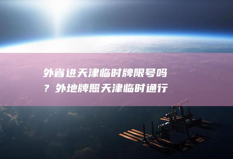 外省进天津临时牌限号吗？外地牌照天津临时通行证，受早晚高峰限制吗？