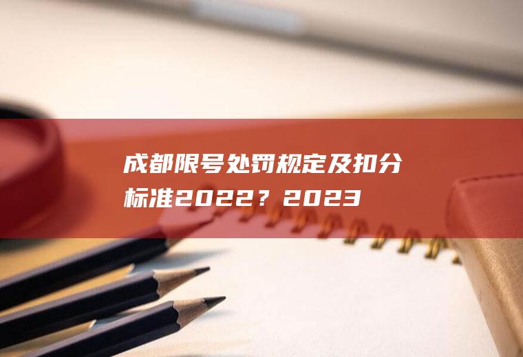 成都限号处罚规定及扣分标准2022？2023成都限号处罚扣分标准？