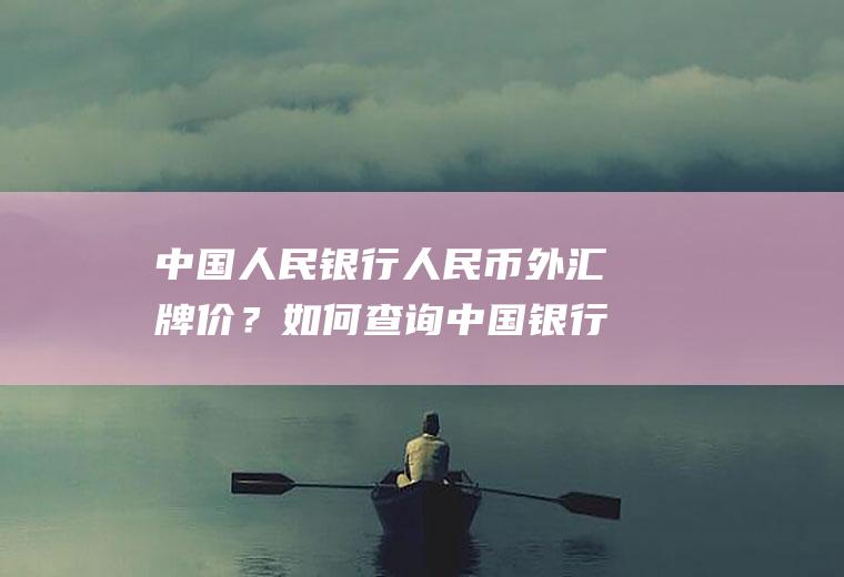 中国人民银行人民币外汇牌价？如何查询中国银行实时外汇牌价？