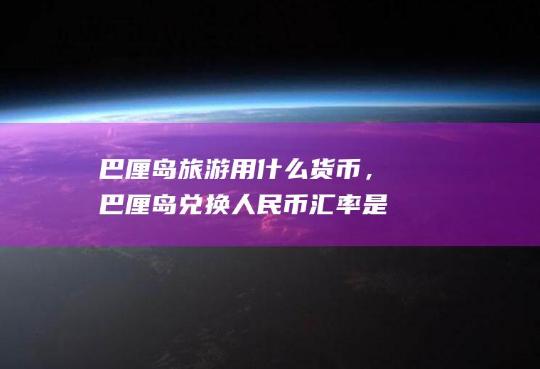 巴厘岛旅游用什么货币，巴厘岛兑换人民币汇率是多少？巴厘岛用什么货币？