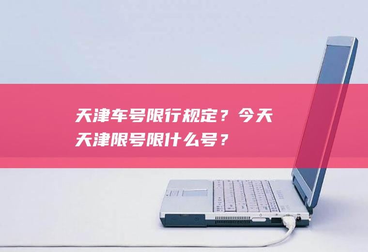 天津车号限行规定？今天天津限号限什么号？